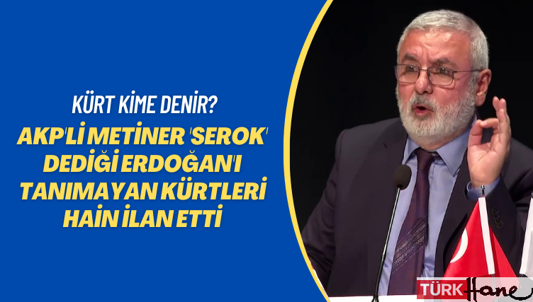 Kürt kime denir? AKP’li Metiner ‘Serok’ dediği Erdoğan’ı tanımayan Kürtleri hain ilan etti