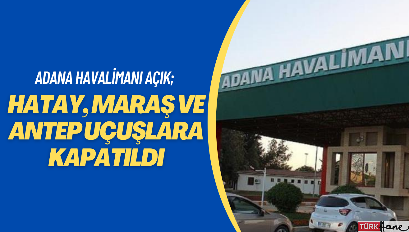 Adana Havalimanı hava trafiğine açık; Hatay, Maraş ve Antep uçuşlara kapatıldı