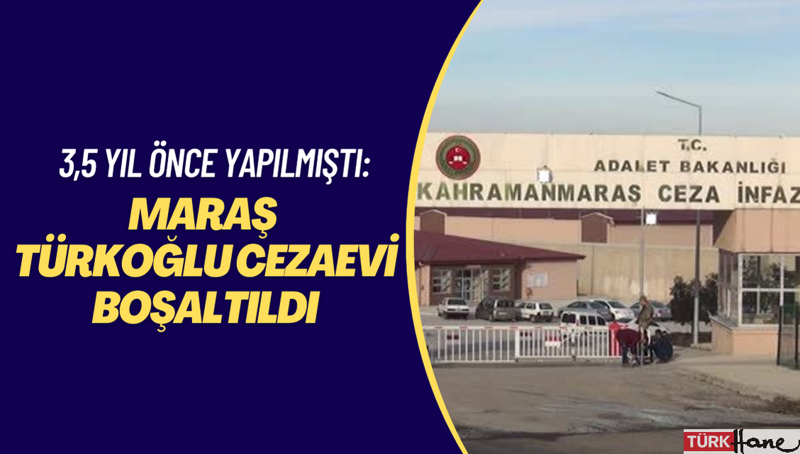 3,5 yıl önce yapılmıştı: Maraş Türkoğlu cezaevi boşaltıldı