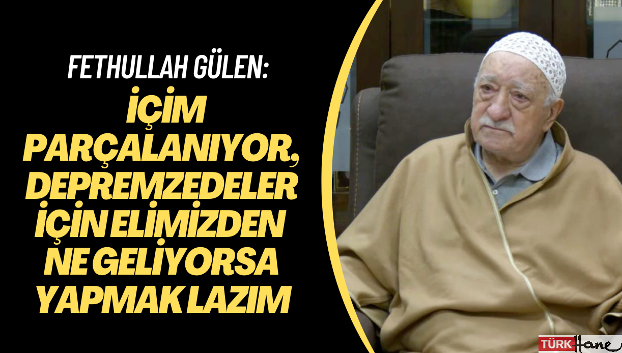 Fethullah Gülen: İçim parçalanıyor, depremzedeler için elimizden ne geliyorsa yapmak lazım