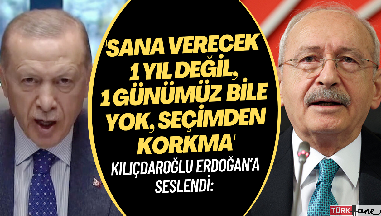 Kılıçdaroğlu Erdoğan’a seslendi: ‘Sana verecek 1 yıl değil, 1 günümüz bile yok. Seçimden korkma’