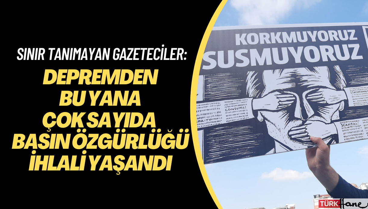 RSF: Türkiye’de depremden bu yana çok sayıda basın özgürlüğü ihlali yaşandı