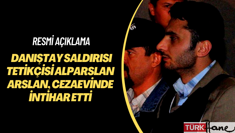 Resmi açıklama: Danıştay saldırısı tetikçisi Alparslan Arslan, cezaevinde intihar etti