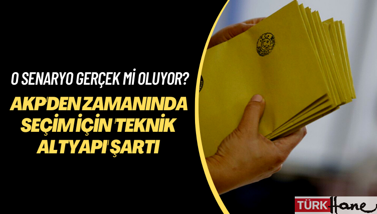 O senaryo gerçek mi oluyor? AKP’den ‘zamanında’ seçim için ‘teknik altyapı’ şartı