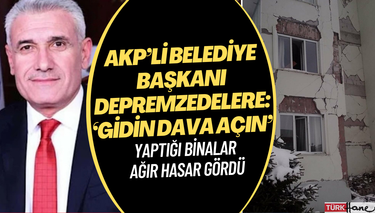 Depremde yaptığı binalar ağır hasar gören AKP’li Belediye Başkanı’ndan depremzedelere: ‘Gidin dava açın’