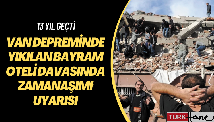 13 yıl geçti! Van depreminde yıkılan Bayram Oteli davasında ‘zamanaşımı’ uyarısı