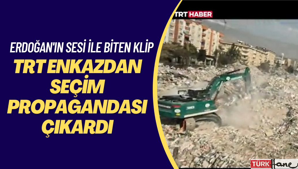 TRT enkazdan seçim propagandası çıkardı: Molozların arasında Erdoğan’ın sesi ile biten klip