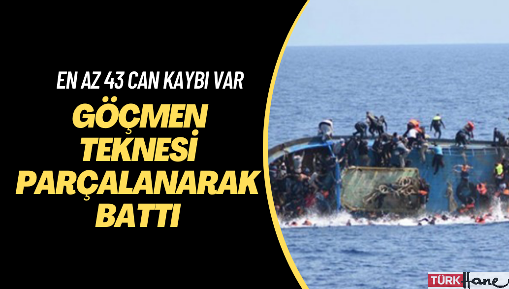 Göçmen teknesi parçalanarak battı: En az 43 can kaybı var