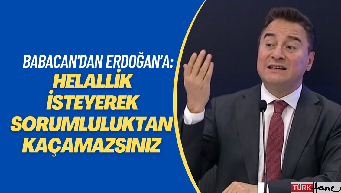 Babacan, Erdoğan’a seslendi: Helallik isteyerek sorumluluktan kaçamazsınız