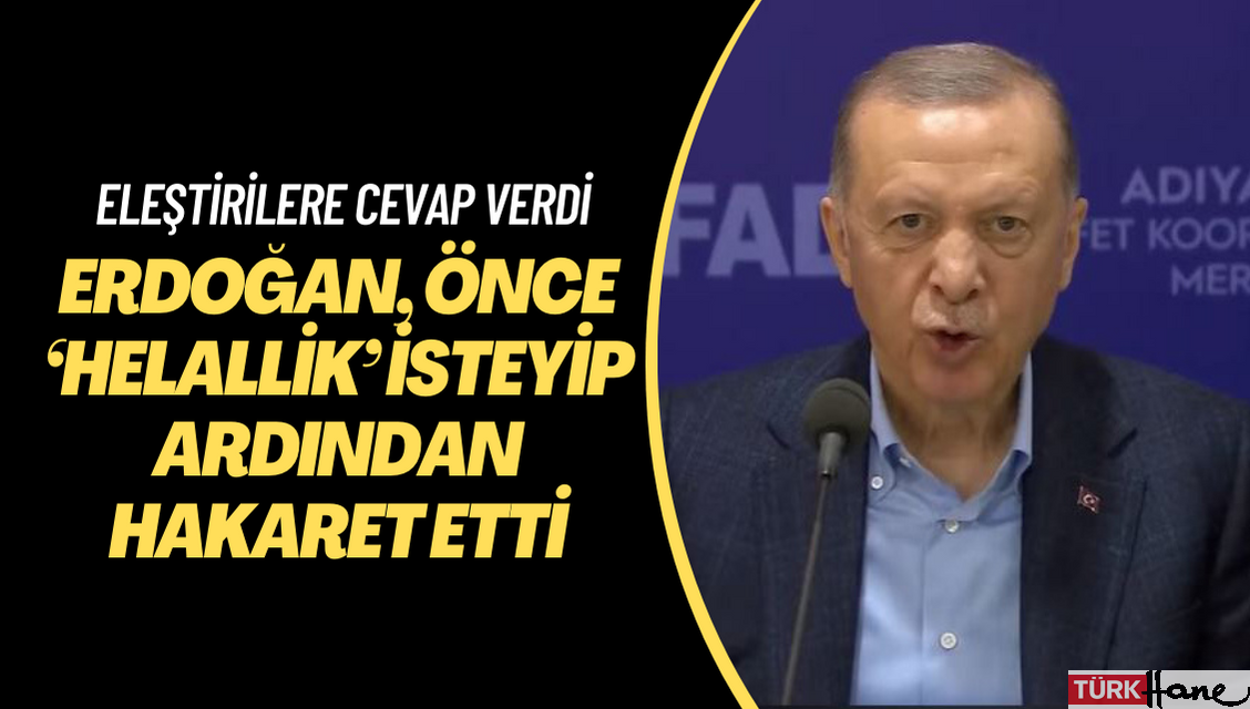 Erdoğan, önce ‘helallik’ isteyip ardından hakaret etti: Dalkavuklara asla kulak asmayın