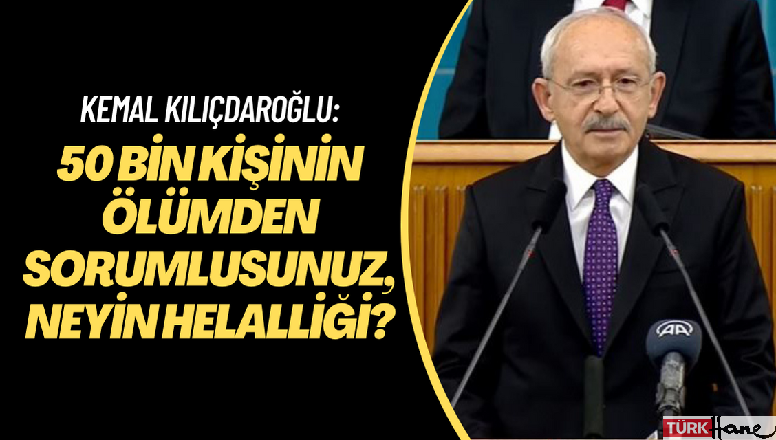 Kemal Kılıçdaroğlu: 50 bin kişinin ölümden sorumlusunuz, neyin helalliği?