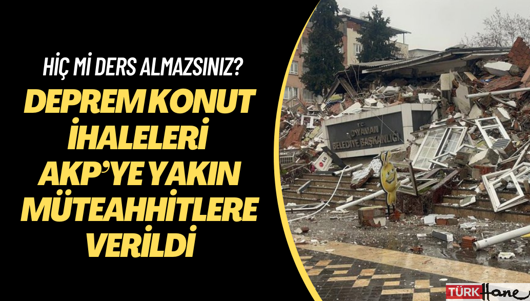 Deprem konut ihaleleri AKP’ye yakın müteahhitlere verildi