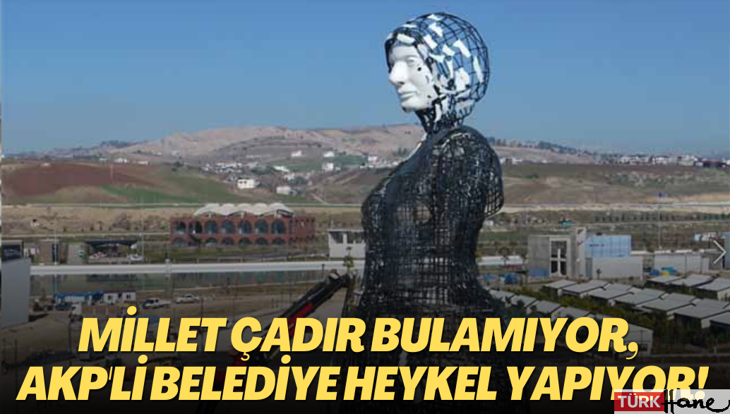 Millet çadır arıyor bulamıyor, AKP’li Belediye Deprem bölgesinde heykel yapıyor