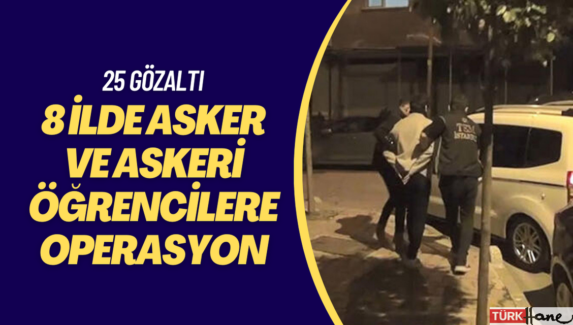 İstanbul merkezli 8 ilde asker ve askeri öğrencilere operasyon: 25 gözaltı