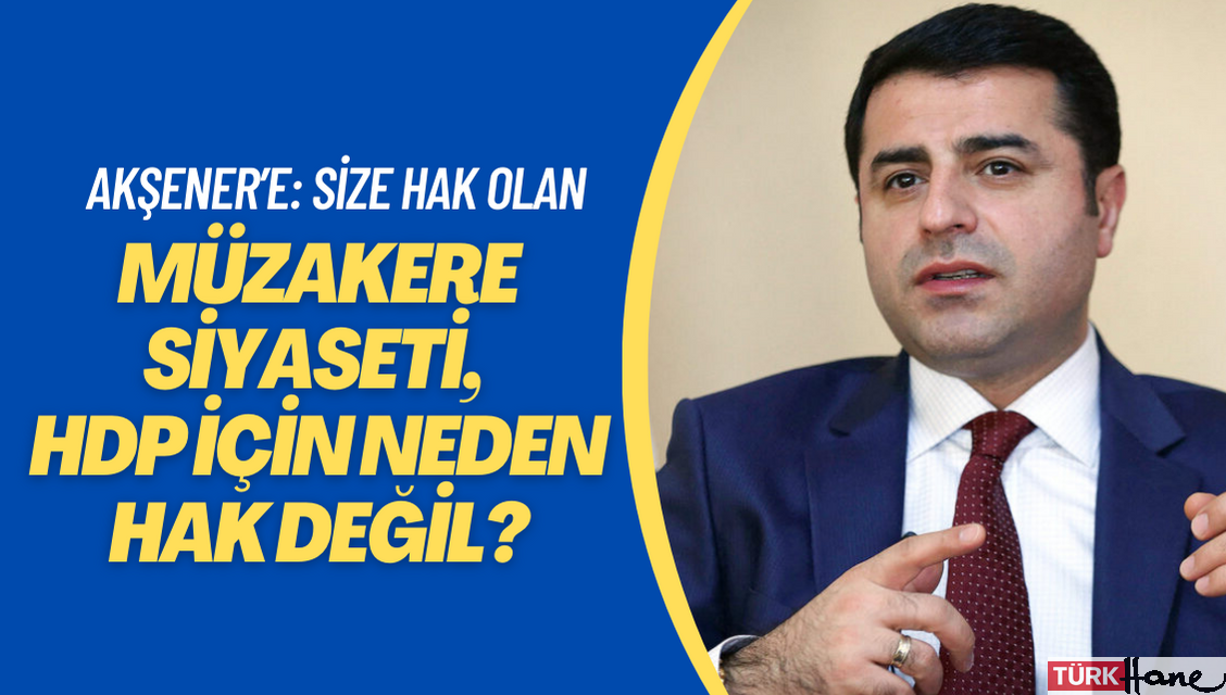 Akşener’e: Size hak olan müzakere siyaseti, HDP için neden hak değil?