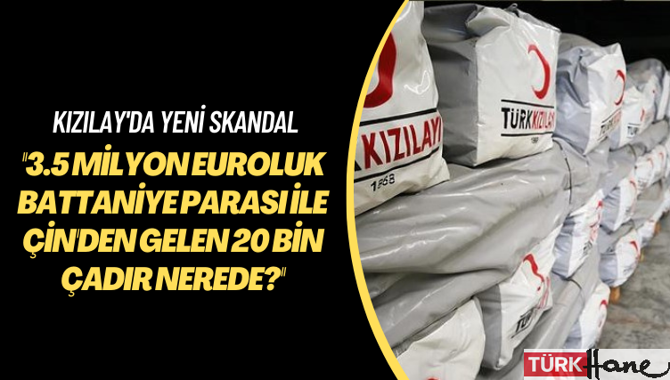 Kızılay’da yeni skandal: 3.5 milyon euroluk battaniye parası ve Çin’den gelen 20 bin çadır nerede?
