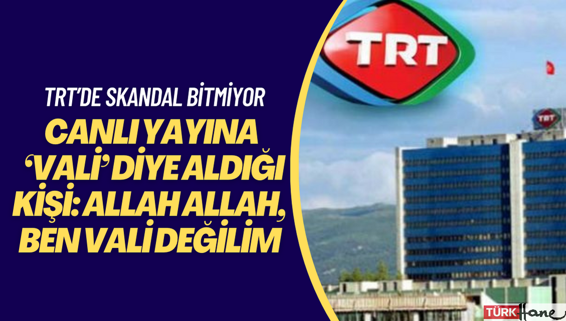 TRT’nin canlı yayına ‘vali’ diye aldığı kişi: Allah Allah, ben vali değilim ki…