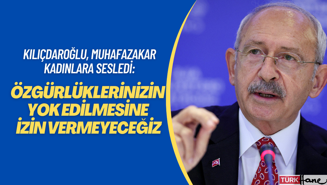 Kılıçdaroğlu, muhafazakar kadınlara sesledi: Özgürlüklerinizin yok edilmesine izin vermeyeceğiz
