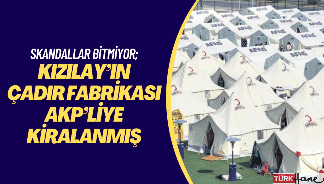 Skandallar bitmiyor; Kızılay’ın çadır fabrikası AKP’liye kiralanmış