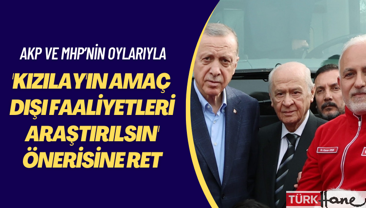 AKP ve MHP’nin oylarıyla: ‘Kızılay’ın amaç dışı faaliyetleri araştırılsın’ önerisine ret