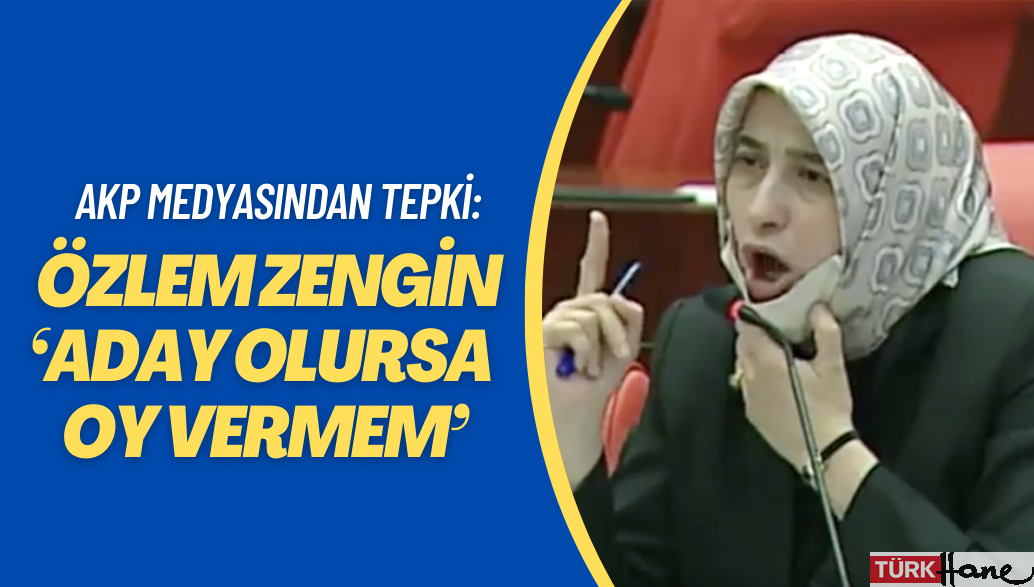 AKP medyasından tepki: Özlem Zengin ‘Aday olursa oy vermem’