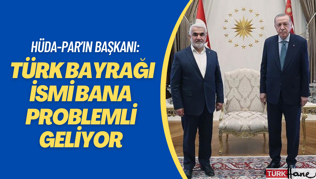 Cumhur İttifakı’na davet edilen HÜDA-PAR’ın başkanı: Türk bayrağı ismi bana problemli geliyor