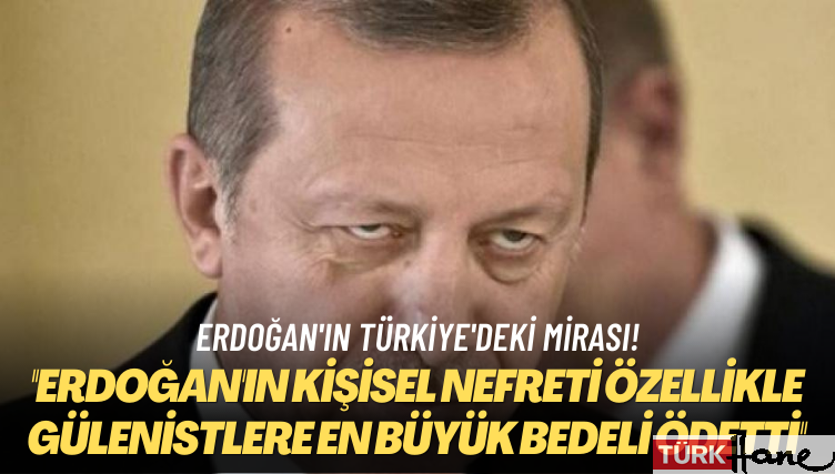 Erdoğan’ın Türkiye’deki mirası! Erdoğan’ın kişisel nefreti özellikle Gülenistlere en büyük bedeli ödet