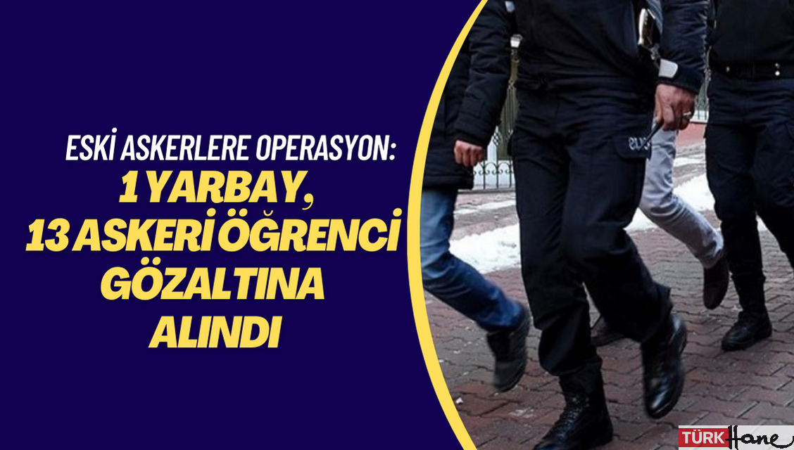 Meriç’te 1 eski yarbay, İstanbul’da 13’ü eski askeri öğrenci 14 kişi daha gözaltına alındı