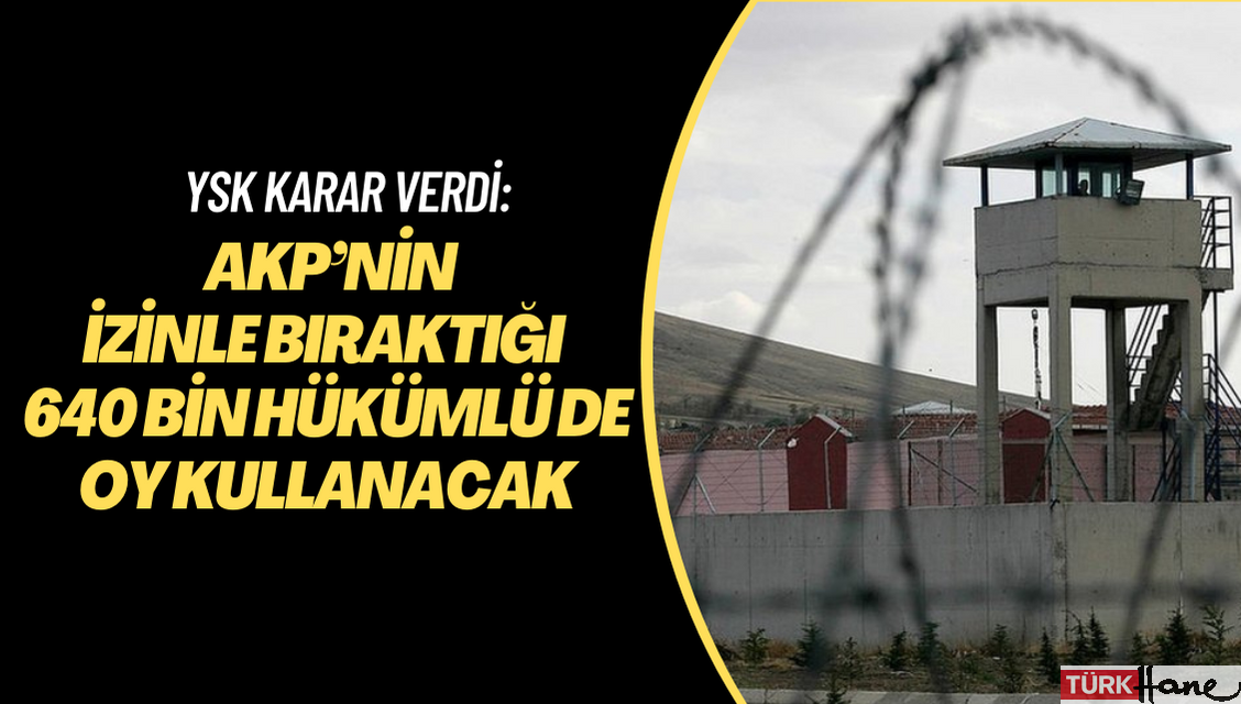 YSK karar verdi: AKP’nin izinle bıraktığı 640 bin hükümlü de oy kullanacak