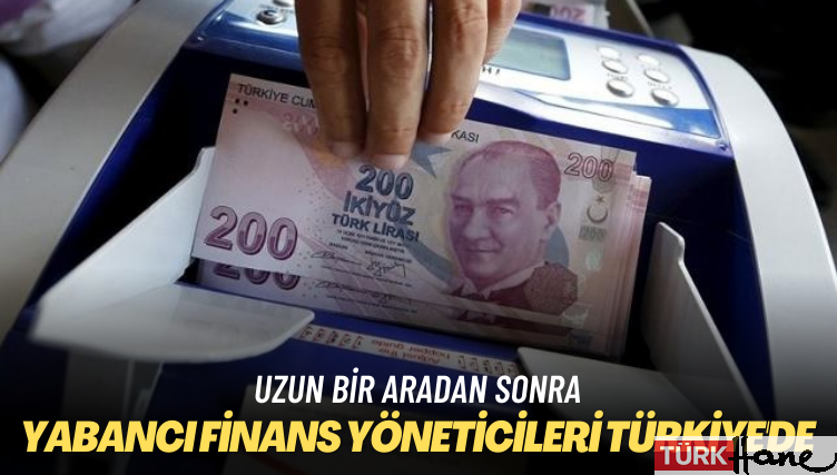 Uzun bir aradan sonra: Yabancı finans yöneticileri Türkiye’de