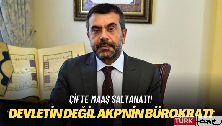 Çifte maaş saltanatı! ‘Devletin değil AKP’nin bürokratı’