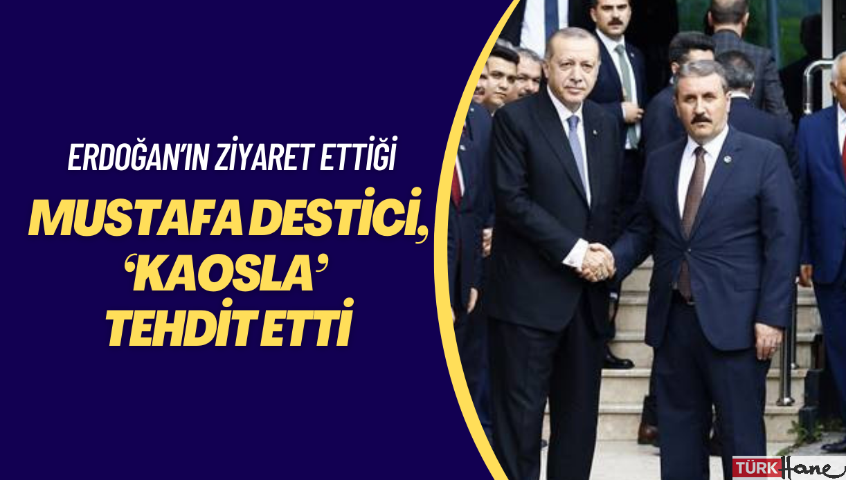 Erdoğan’ın ziyaret ettiği Mustafa Destici, milleti ‘kaosla’ tehdit etti