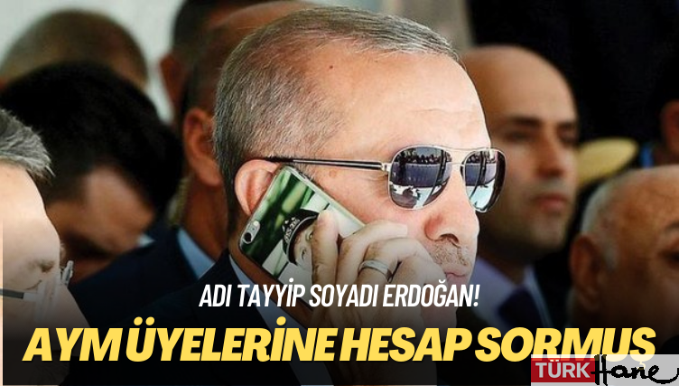 Adı Tayyip soyadı Erdoğan! AYM üyelerini arayıp hesap sormuş