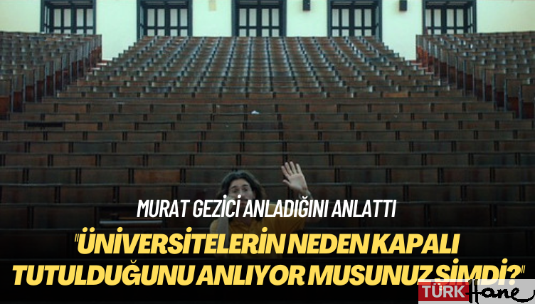 Murat Gezici: Üniversitelerin neden kapalı tutulduğunu anlıyor musunuz şimdi?
