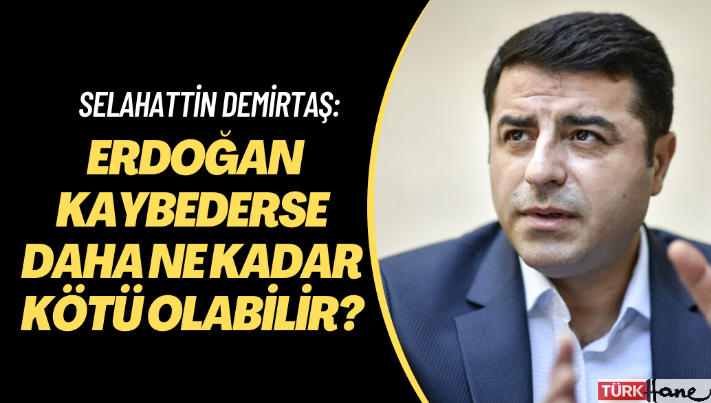 Demirtaş: Erdoğan kaybederse daha ne kadar kötü olabilir?