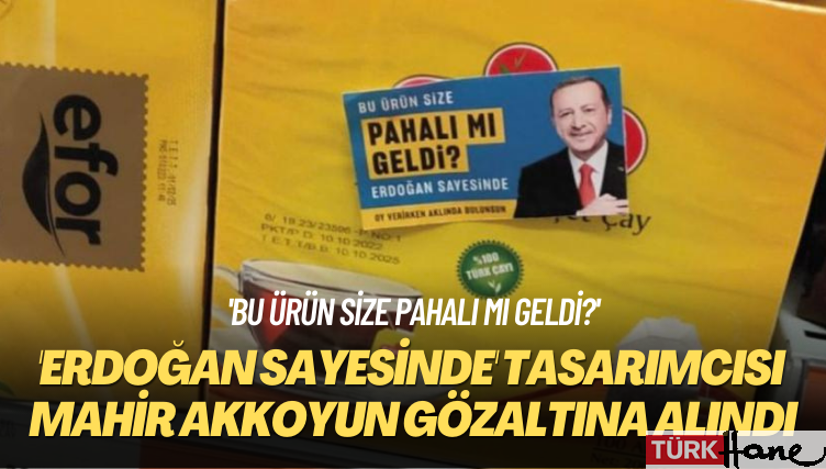 ‘Bu ürün size pahalı mı geldi?’ ‘Erdoğan sayesinde’ tasarımcısı Mahir Akkoyun gözaltına alındı