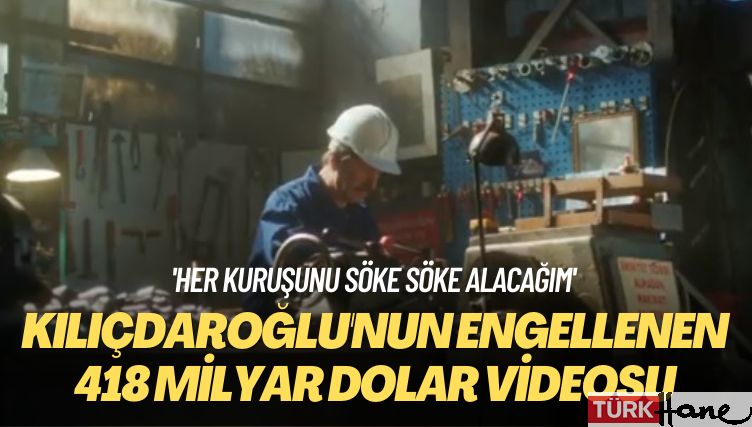 ‘Her kuruşunu söke söke alacağım’ Kılıçdaroğlu’nun ‘engellenen’ 418 milyar dolar videosu