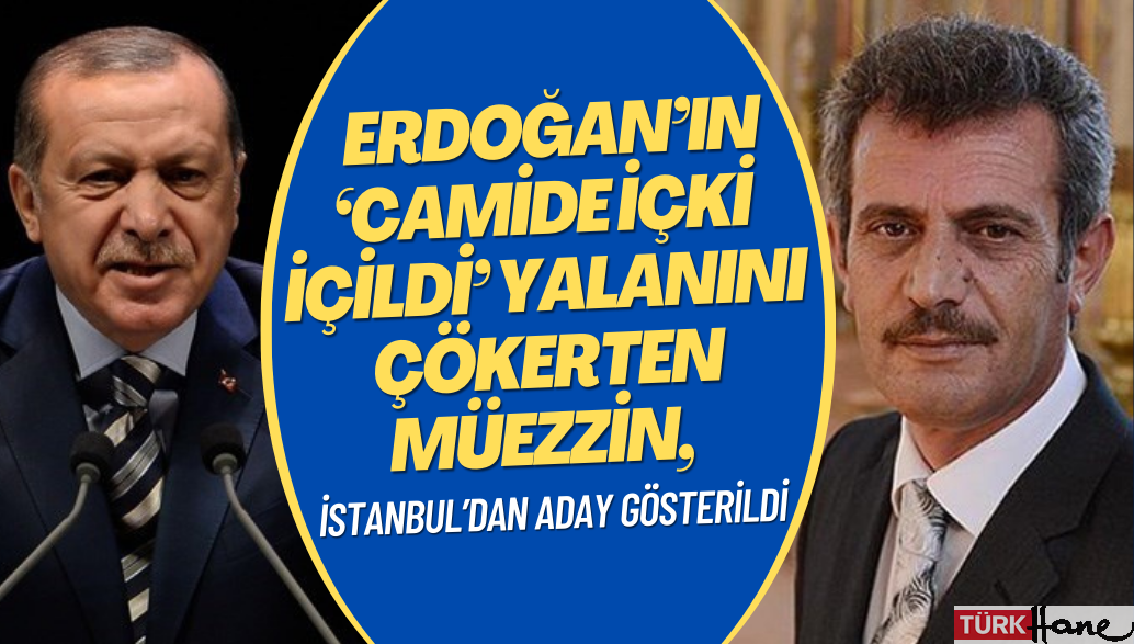 Erdoğan’ın ‘camide içki içildi’ yalanını çökerten müezzin, İstanbul’dan aday gösterildi