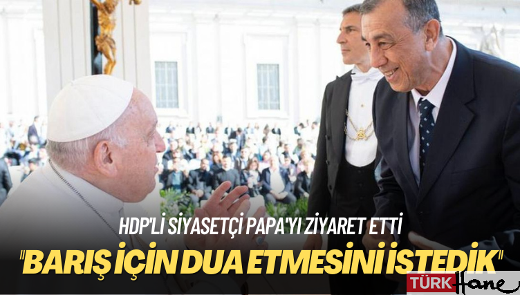 HDP’li siyasetçi Papa’yı ziyaret etti: Barış için dua etmesini istedik