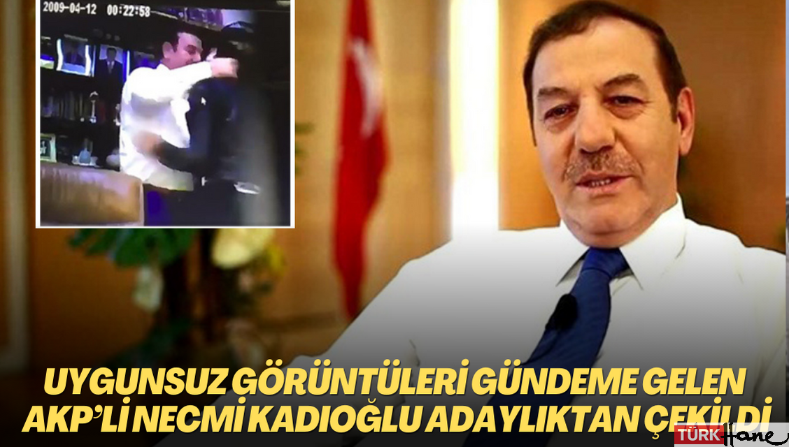 Uygunsuz görüntüleri yeniden gündeme gelen AKP’li Necmi Kadıoğlu adaylıktan çekildi