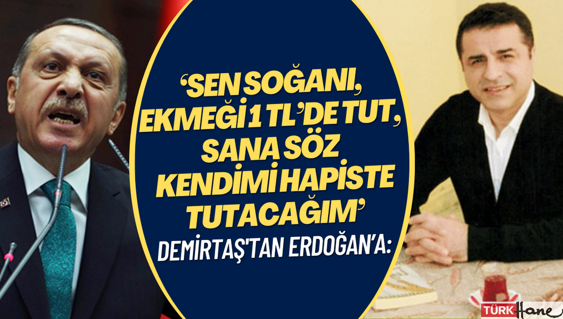 Demirtaş Erdoğan’a cevap verdi: ‘Sen soğanı, ekmeği 1 TL’de tut, sana söz ben kendimi hapiste tutacağım’