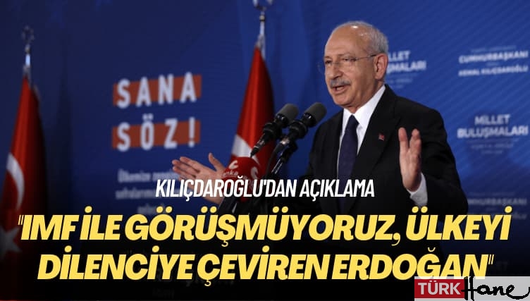 Kılıçdaroğlu’dan açıklama: IMF ile görüşmüyoruz, ülkeyi dilenciye çeviren Erdoğan