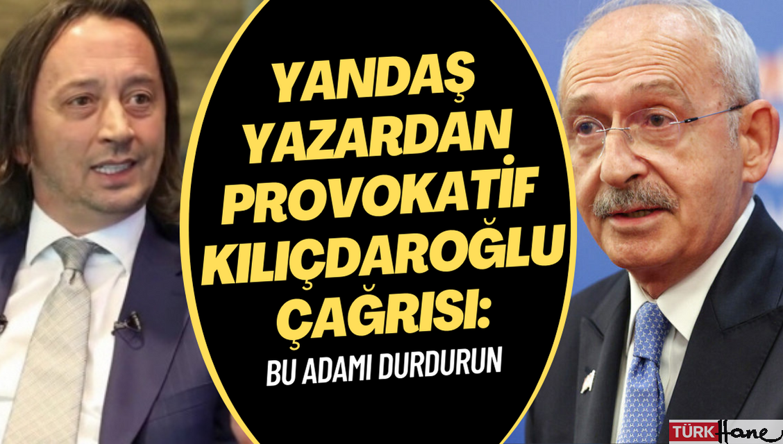 Yandaş yazardan provokatif Kılıçdaroğlu çağrısı: Bu adamı durdurun