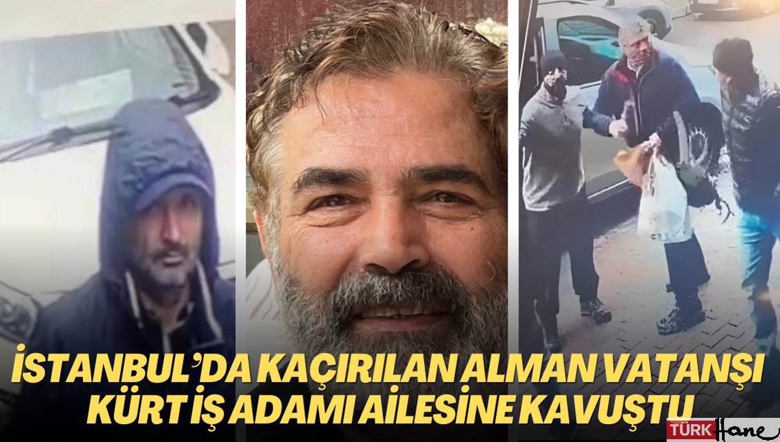 İstanbul’da gündüz vakti kaçırılan Alman vatanşı Kürt iş insanı ailesine kavuştu