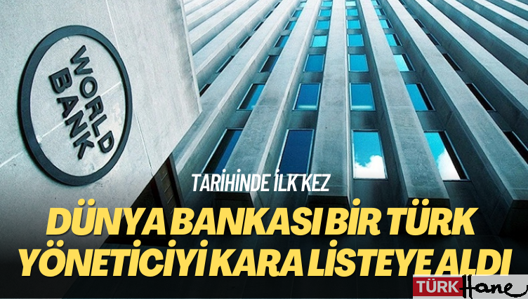 Tarihinde ilk kez: Dünya Bankası bir Türk yöneticiyi kara listeye aldı
