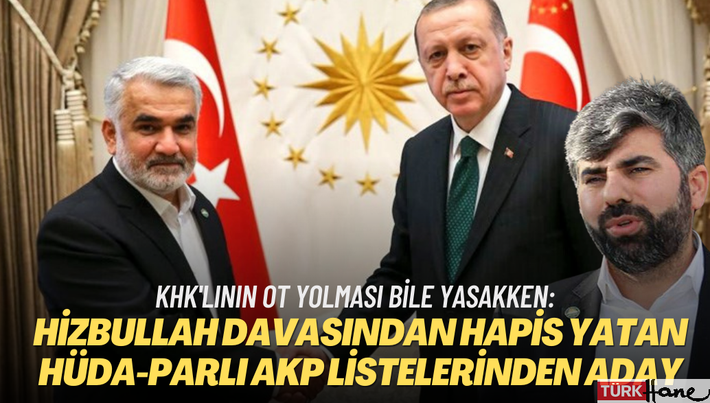 KHK’lının yevmiyeyle ot yolması bile yasakken: Hizbullah davasından hapis yatan Hüda-Parlı AKP listelerinden aday