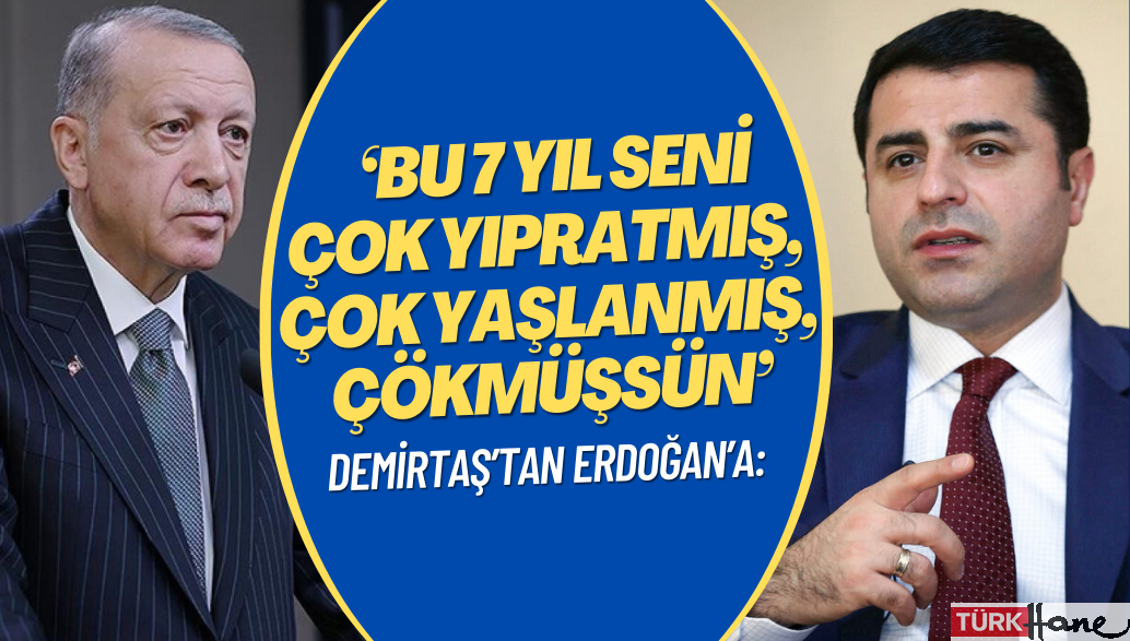 Demirtaş’tan Erdoğan’a: ‘Bu 7 yıl seni çok yıpratmış, çok yaşlanmış, çökmüşsün’