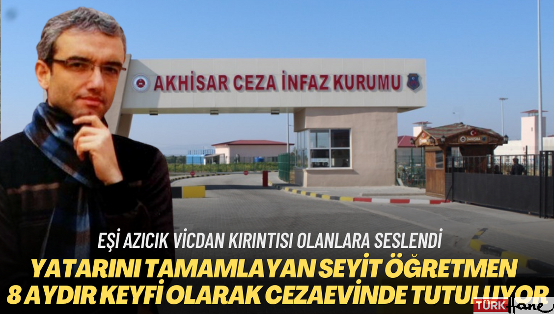 Yatarını tamamlayan öğretmen Seyit Ahmet Aydın, 8 aydır keyfi olarak cezaevinde tutuluyor