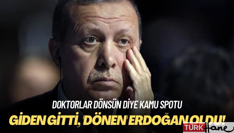Doktorlar dönsün diye kamu spotu: Giden gitti, ‘dönen’ Erdoğan oldu!