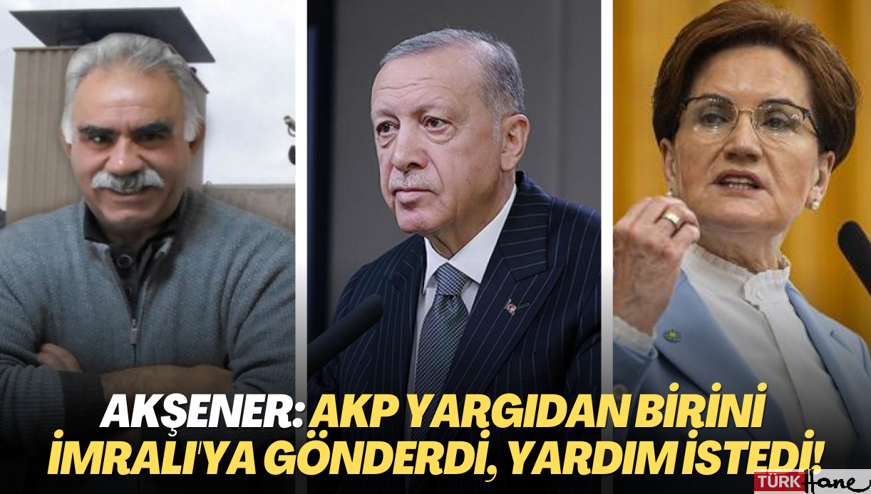 Meral Akşener: AKP yargıdan birini İmralı’ya gönderdi, yardım istedi!